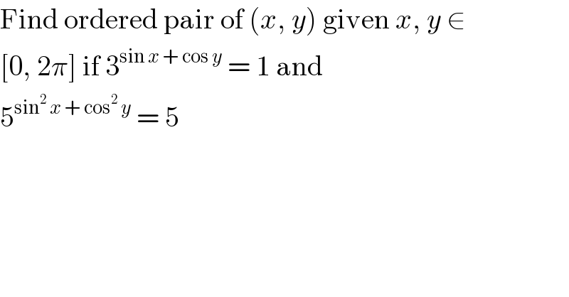 Find ordered pair of (x, y) given x, y ∈  [0, 2π] if 3^(sin x + cos y)  = 1 and  5^(sin^2  x + cos^2  y)  = 5  