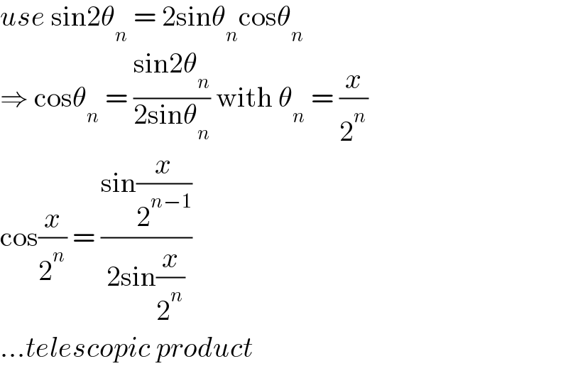 use sin2θ_n  = 2sinθ_n cosθ_n   ⇒ cosθ_n  = ((sin2θ_n )/(2sinθ_n )) with θ_n  = (x/2^n )  cos(x/2^n ) = ((sin(x/2^(n−1) ))/(2sin(x/2^n )))  ...telescopic product  