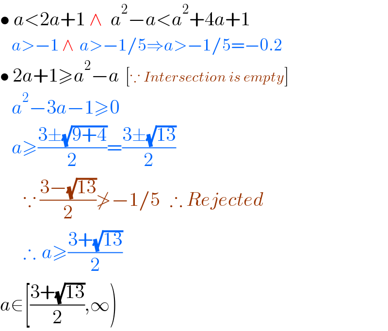 • a<2a+1 ∧  a^2 −a<a^2 +4a+1       a>−1 ∧  a>−1/5⇒a>−1/5=−0.2  • 2a+1≥a^2 −a  [∵ Intersection is empty]      a^2 −3a−1≥0      a≥((3±(√(9+4)))/2)=((3±(√(13)))/2)        ∵ ((3−(√(13)))/2)≯−1/5   ∴ Rejected          ∴  a≥((3+(√(13)))/2)  a∈[((3+(√(13)))/2),∞)  
