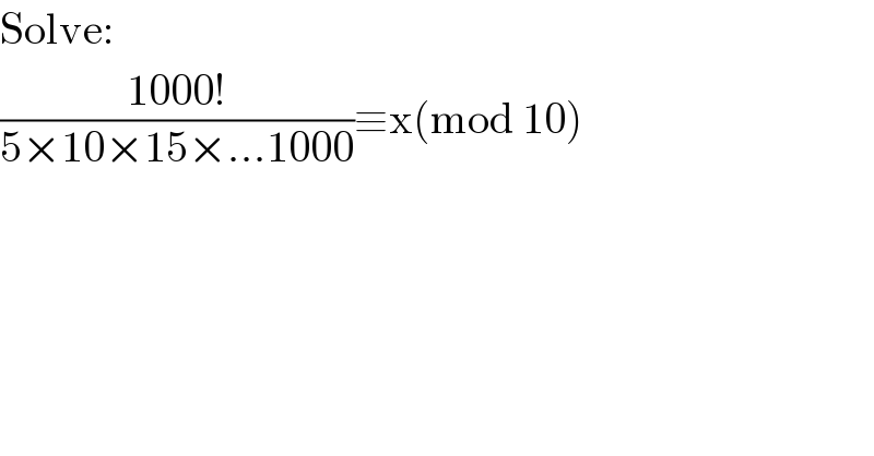 Solve:  ((1000!)/(5×10×15×...1000))≡x(mod 10)  