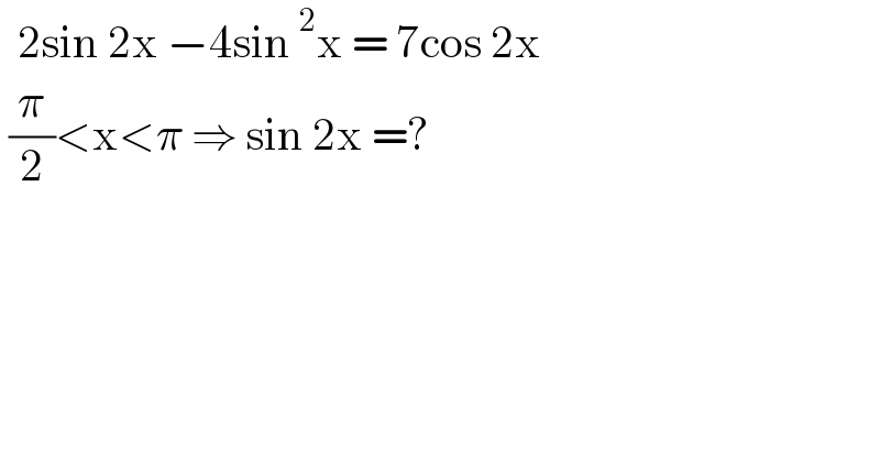   2sin 2x −4sin^2 x = 7cos 2x    (π/2)<x<π ⇒ sin 2x =?  