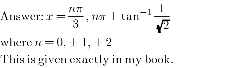 Answer: x = ((nπ)/3) , nπ ± tan^(−1)  (1/(√2))  where n = 0, ± 1, ± 2  This is given exactly in my book.  