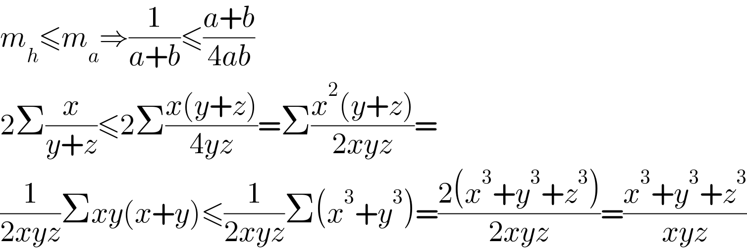 m_h ≤m_a ⇒(1/(a+b))≤((a+b)/(4ab))  2Σ(x/(y+z))≤2Σ((x(y+z))/(4yz))=Σ((x^2 (y+z))/(2xyz))=  (1/(2xyz))Σxy(x+y)≤(1/(2xyz))Σ(x^3 +y^3 )=((2(x^3 +y^3 +z^3 ))/(2xyz))=((x^3 +y^3 +z^3 )/(xyz))  