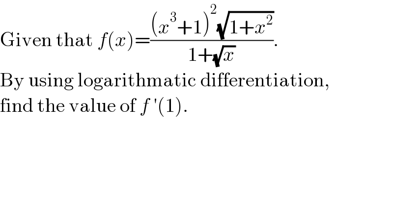 Given that f(x)=(((x^3 +1)^2 (√(1+x^2 )))/(1+(√x))).  By using logarithmatic differentiation,  find the value of f ′(1).  