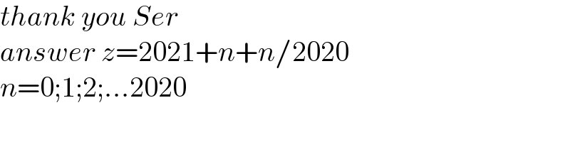 thank you Ser  answer z=2021+n+n/2020  n=0;1;2;...2020  