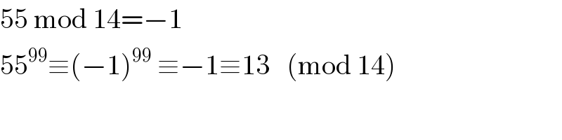 55 mod 14=−1  55^(99) ≡(−1)^(99)  ≡−1≡13   (mod 14)  