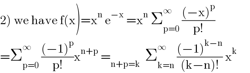 2) we have f(x)=x^n  e^(−x)  =x^n  Σ_(p=0) ^∞  (((−x)^p )/(p!))  =Σ_(p=0) ^∞  (((−1)^p )/(p!))x^(n+p)  =_(n+p=k)   Σ_(k=n) ^∞  (((−1)^(k−n) )/((k−n)!)) x^k   