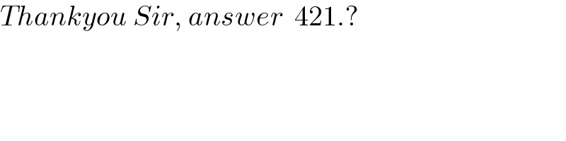 Thankyou Sir, answer  421.?  