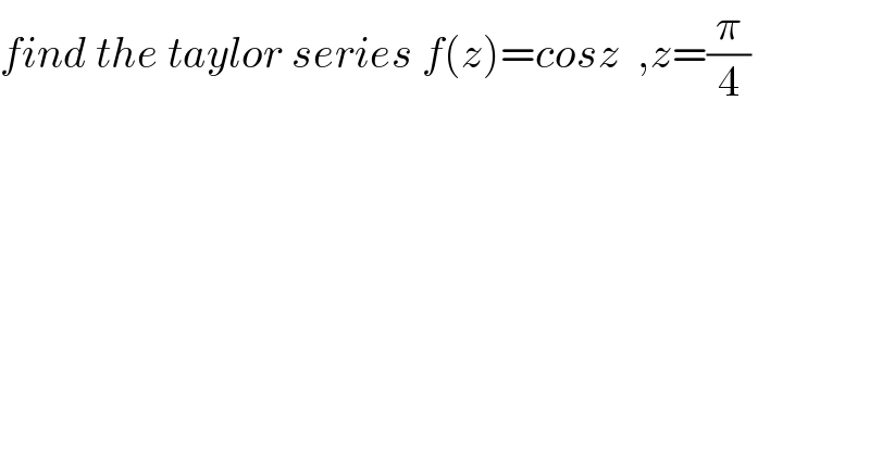 find the taylor series f(z)=cosz  ,z=(π/4)      