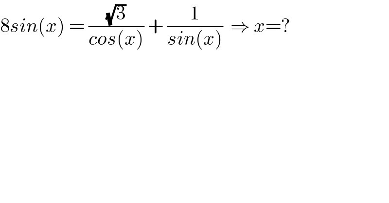 8sin(x) = ((√3)/(cos(x))) + (1/(sin(x)))  ⇒ x=?  