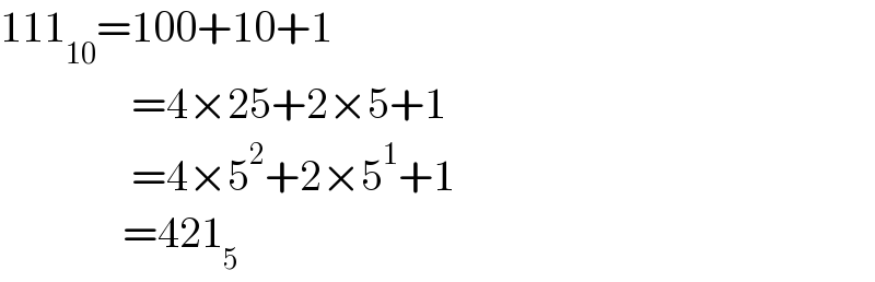111_(10) =100+10+1                 =4×25+2×5+1                 =4×5^2 +2×5^1 +1                =421_5   