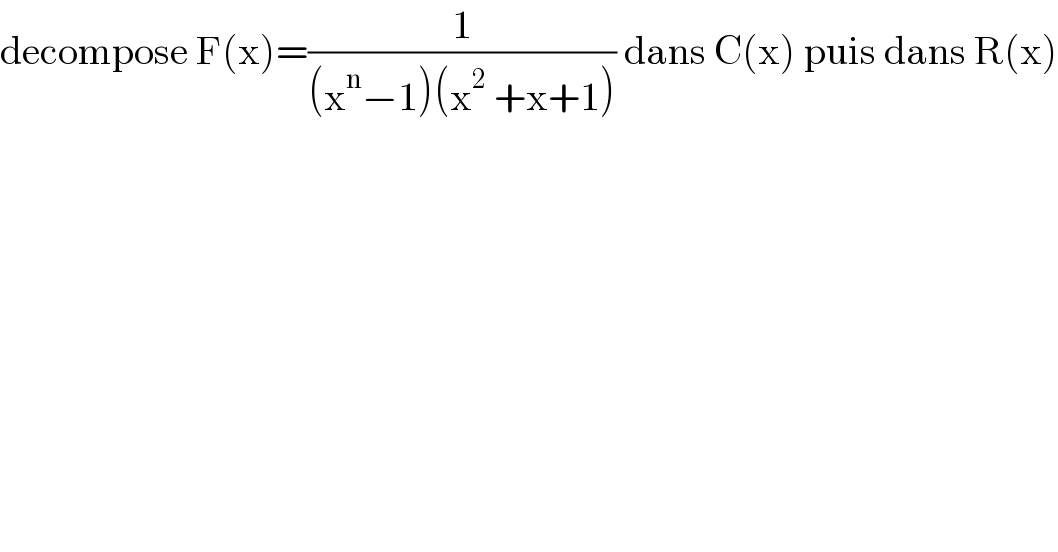 decompose F(x)=(1/((x^n −1)(x^2  +x+1))) dans C(x) puis dans R(x)  