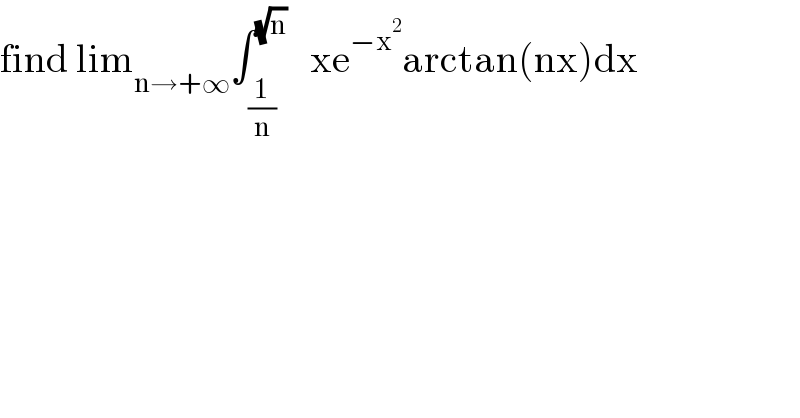 find lim_(n→+∞) ∫_(1/n) ^(√n)    xe^(−x^2 ) arctan(nx)dx  
