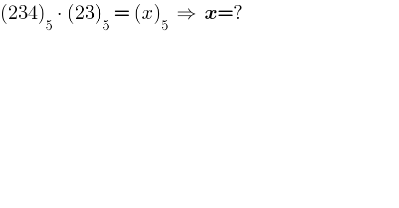 (234)_5  ∙ (23)_5  = (x)_5   ⇒  x=?  