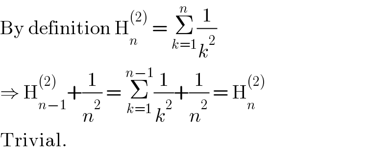 By definition H_n ^((2))  = Σ_(k=1) ^n (1/k^2 )  ⇒ H_(n−1) ^((2)) +(1/n^2 ) = Σ_(k=1) ^(n−1) (1/k^2 )+(1/n^2 ) = H_n ^((2))   Trivial.  