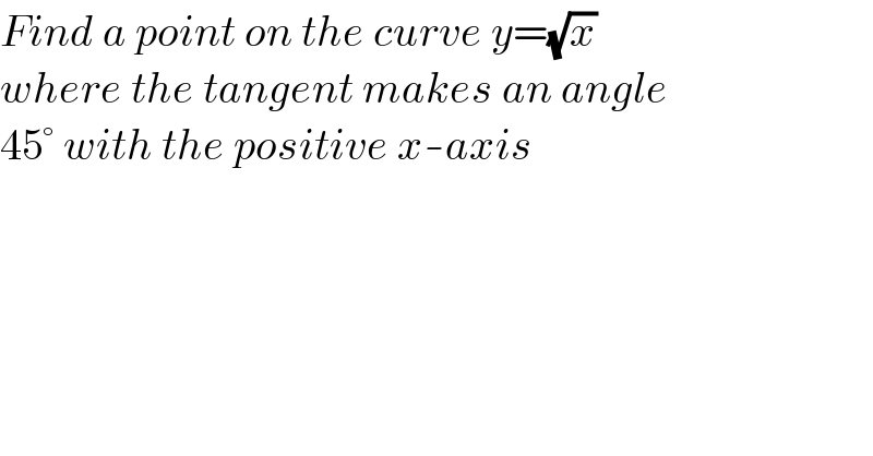 Find a point on the curve y=(√x)  where the tangent makes an angle   45° with the positive x-axis  