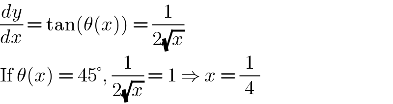 (dy/dx) = tan(θ(x)) = (1/(2(√x)))  If θ(x) = 45°, (1/(2(√x))) = 1 ⇒ x = (1/4)  