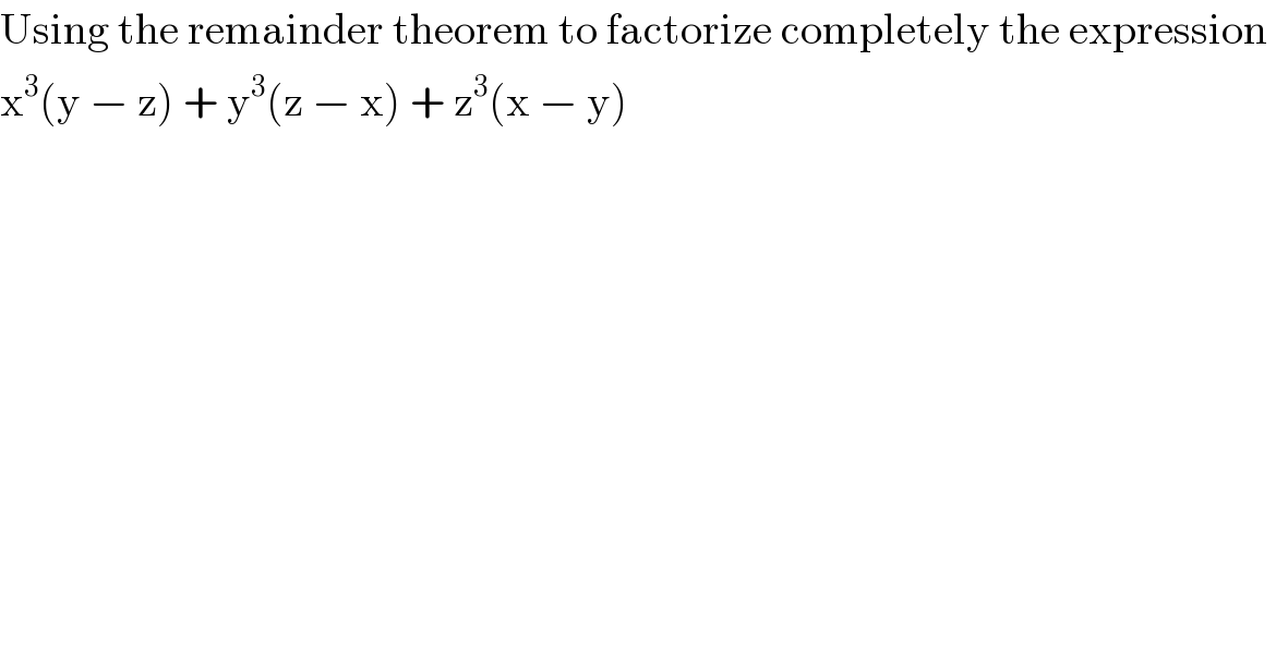 Using the remainder theorem to factorize completely the expression   x^3 (y − z) + y^3 (z − x) + z^3 (x − y)   