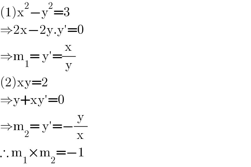 (1)x^2 −y^2 =3  ⇒2x−2y.y′=0  ⇒m_1 = y′=(x/y)  (2)xy=2  ⇒y+xy′=0   ⇒m_2 = y′=−(y/x)  ∴ m_1 ×m_2 =−1   