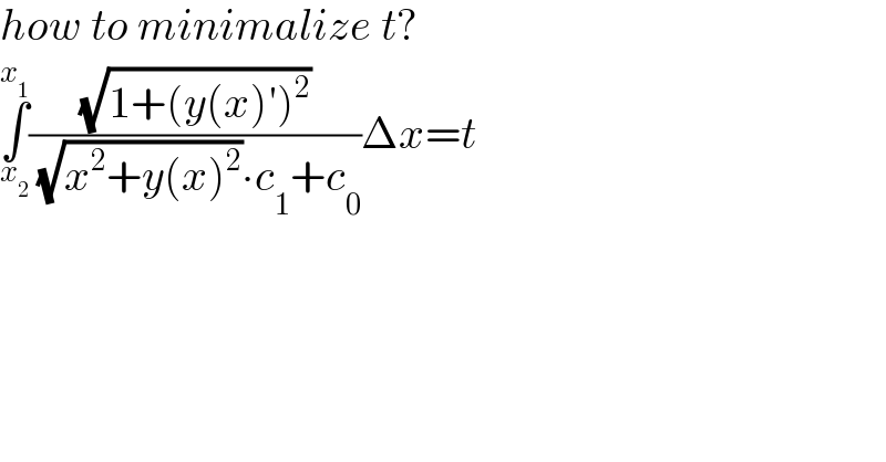how to minimalize t?  ∫_x_2  ^x_1  ((√(1+(y(x)′)^2 ))/( (√(x^2 +y(x)^2 ))∙c_1 +c_0 ))Δx=t    
