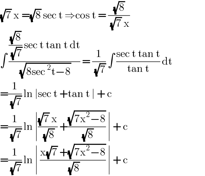 (√7) x =(√8) sec t ⇒cos t = ((√8)/( (√7) x))  ∫ ((((√8)/( (√7))) sec t tan t dt)/( (√(8sec^2 t−8)))) = (1/( (√7))) ∫ ((sec t tan t)/(tan t)) dt  =(1/( (√7))) ln ∣sec t +tan t ∣ + c  =(1/( (√7))) ln ∣(((√7) x)/( (√8))) +((√(7x^2 −8))/( (√8))) ∣ + c  =(1/( (√7))) ln ∣ ((x(√7) +(√(7x^2 −8)))/( (√8))) ∣ + c   