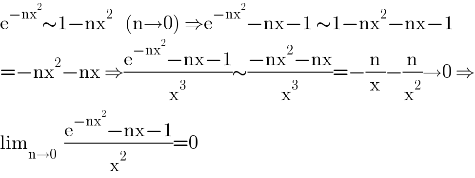 e^(−nx^2 ) ∼1−nx^2    (n→0) ⇒e^(−nx^2 ) −nx−1 ∼1−nx^2 −nx−1  =−nx^2 −nx ⇒((e^(−nx^2 ) −nx−1)/x^3 )∼((−nx^2 −nx)/x^3 )=−(n/x)−(n/x^2 )→0 ⇒  lim_(n→0)   ((e^(−nx^2 ) −nx−1)/x^2 )=0  