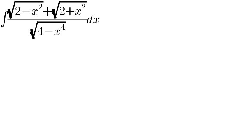 ∫(((√(2−x^2 ))+(√(2+x^2 )))/( (√(4−x^4 ))))dx  