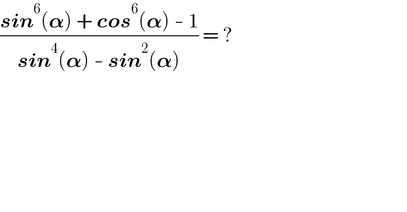 ((sin^6 (𝛂) + cos^6 (𝛂) - 1)/(sin^4 (𝛂) - sin^2 (𝛂))) = ?  