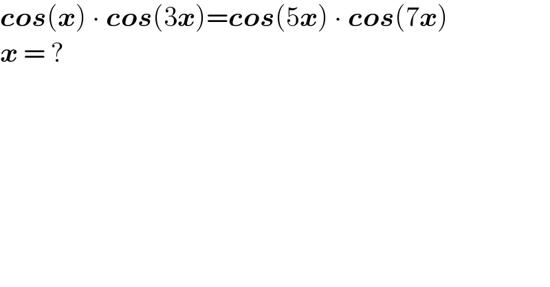 cos(x) ∙ cos(3x)=cos(5x) ∙ cos(7x)  x = ?  