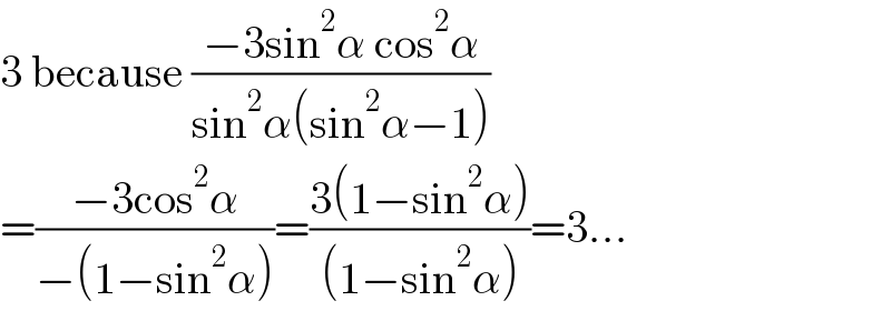3 because ((−3sin^2 α cos^2 α)/(sin^2 α(sin^2 α−1)))  =((−3cos^2 α)/(−(1−sin^2 α)))=((3(1−sin^2 α))/((1−sin^2 α)))=3...  