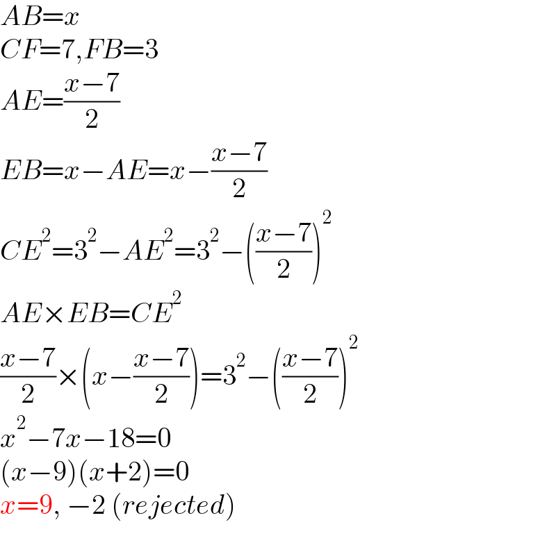 AB=x  CF=7,FB=3  AE=((x−7)/2)  EB=x−AE=x−((x−7)/2)  CE^2 =3^2 −AE^2 =3^2 −(((x−7)/2))^2   AE×EB=CE^2   ((x−7)/2)×(x−((x−7)/2))=3^2 −(((x−7)/2))^2   x^2 −7x−18=0  (x−9)(x+2)=0  x=9, −2 (rejected)  