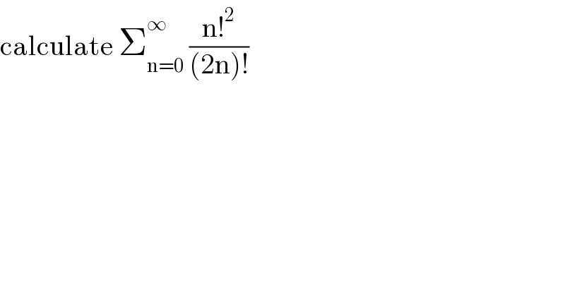 calculate Σ_(n=0) ^∞  ((n!^2 )/((2n)!))    