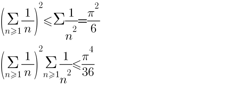(Σ_(n≥1) (1/n))^2 ≤Σ(1/n^2 )=(π^2 /6)  (Σ_(n≥1) (1/n))^2 Σ_(n≥1) (1/n^2 )≤(π^4 /(36))  