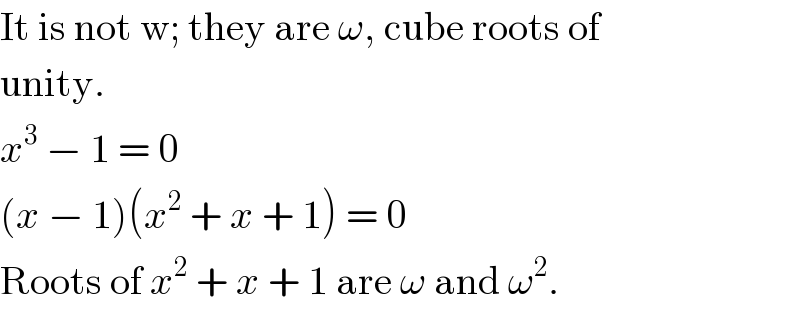 It is not w; they are ω, cube roots of  unity.  x^3  − 1 = 0  (x − 1)(x^2  + x + 1) = 0  Roots of x^2  + x + 1 are ω and ω^2 .  