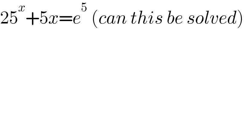 25^x +5x=e^5  (can this be solved)    
