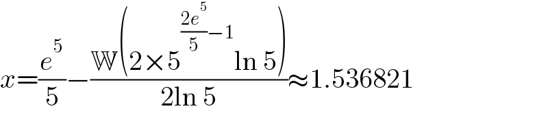 x=(e^5 /5)−((W(2×5^(((2e^5 )/5)−1) ln 5))/(2ln 5))≈1.536821  