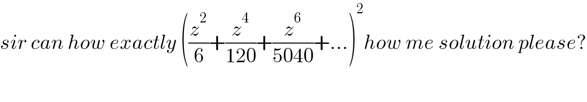 sir can how exactly ((z^2 /6)+(z^4 /(120))+(z^6 /(5040))+...)^2 how me solution please?  