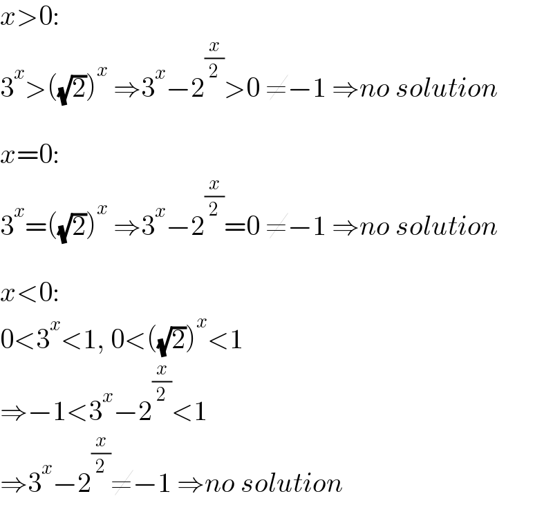 x>0:   3^x >((√2))^x  ⇒3^x −2^(x/2) >0 ≠−1 ⇒no solution    x=0:  3^x =((√2))^x  ⇒3^x −2^(x/2) =0 ≠−1 ⇒no solution    x<0:  0<3^x <1, 0<((√2))^x <1  ⇒−1<3^x −2^(x/2) <1  ⇒3^x −2^(x/2) ≠−1 ⇒no solution  