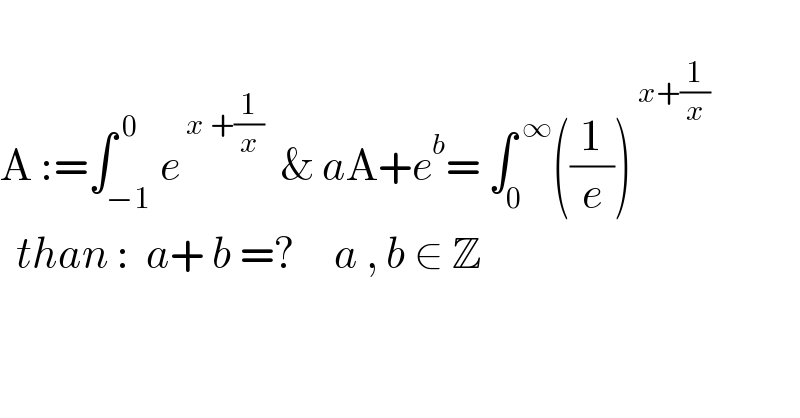   A :=∫_(−1) ^( 0) e^( x +(1/x))   & aA+e^b = ∫_0 ^( ∞) ((1/e))^( x+(1/x))     than :  a+ b =?     a , b ∈ Z                    