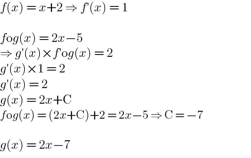 f(x) = x+2 ⇒ f′(x) = 1    fog(x) = 2x−5  ⇒ g′(x)×f′og(x) = 2  g′(x)×1 = 2  g′(x) = 2  g(x) = 2x+C  fog(x) = (2x+C)+2 = 2x−5 ⇒ C = −7    g(x) = 2x−7  