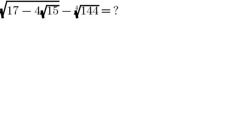 (√(17 − 4(√(15)))) − ((144))^(1/4)  = ?  