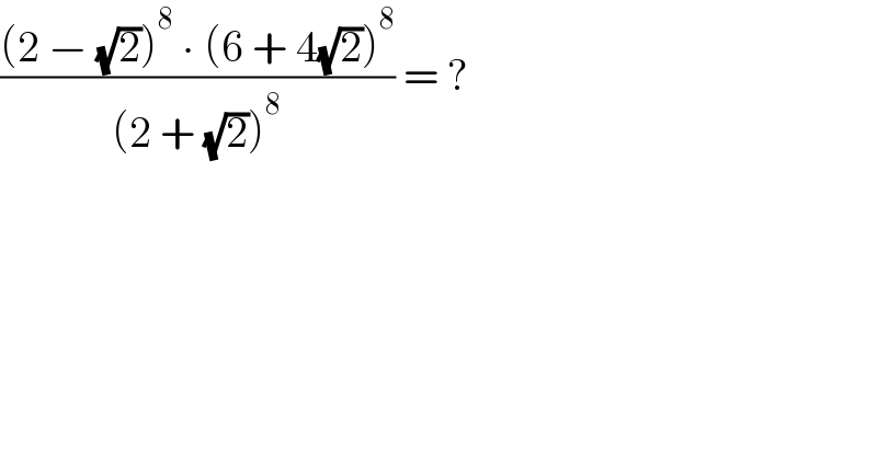 (((2 − (√2))^8  ∙ (6 + 4(√2))^8 )/((2 + (√2))^8 )) = ?  