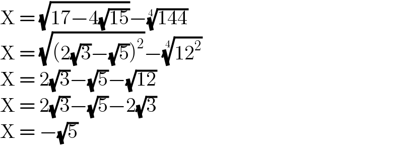 X = (√(17−4(√(15))))−((144))^(1/4)   X = (√((2(√3)−(√5))^2 ))−((12^2 ))^(1/4)   X = 2(√3)−(√5)−(√(12))  X = 2(√3)−(√5)−2(√3)  X = −(√5)  