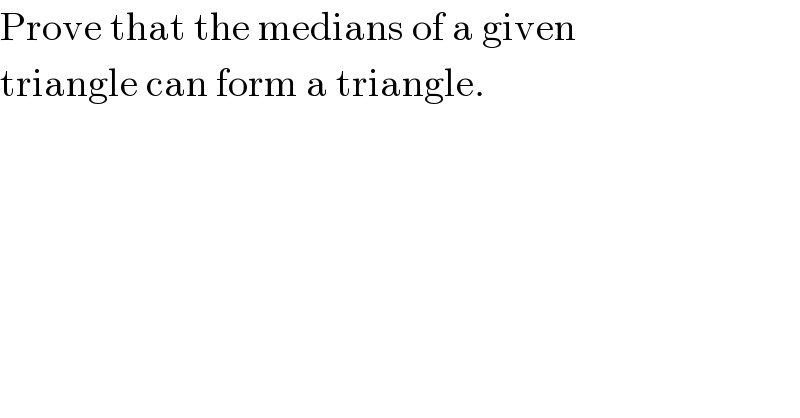 Prove that the medians of a given  triangle can form a triangle.  