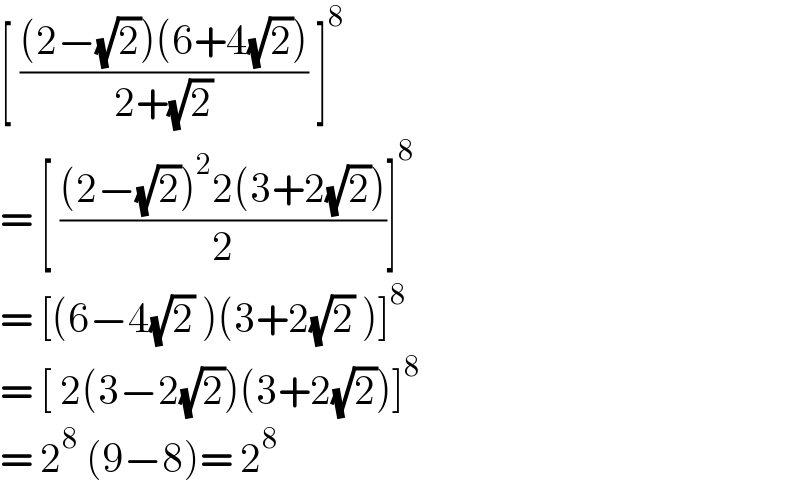 [ (((2−(√2))(6+4(√2)))/(2+(√2))) ]^8    = [ (((2−(√2))^2 2(3+2(√2)))/2)]^8   = [(6−4(√2) )(3+2(√2) )]^8   = [ 2(3−2(√2))(3+2(√2))]^8   = 2^8  (9−8)= 2^8   