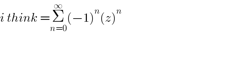 i think =Σ_(n=0) ^∞ (−1)^n (z)^n   