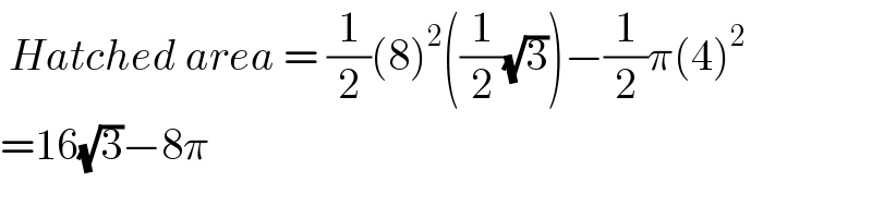  Hatched area = (1/2)(8)^2 ((1/2)(√3))−(1/2)π(4)^2   =16(√3)−8π  
