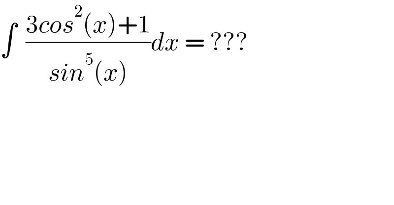 ∫  ((3cos^2 (x)+1)/(sin^5 (x)))dx = ???  