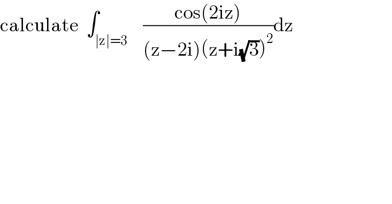calculate  ∫_(∣z∣=3)    ((cos(2iz))/((z−2i)(z+i(√3))^2 ))dz  