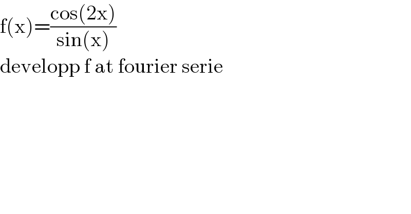 f(x)=((cos(2x))/(sin(x)))  developp f at fourier serie  